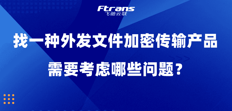 找一种外发文件加密传输产品,需要考虑哪些问题?