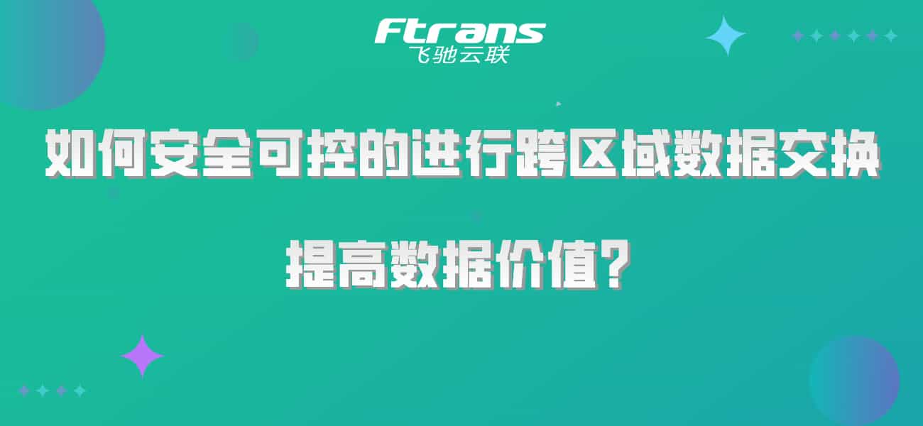 如何安全可控的进行跨区域数据交换,提高数据价值?