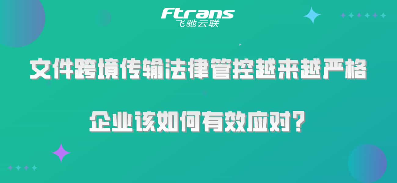 文件跨境传输法律管控越来越严格,企业该如何有效应对?