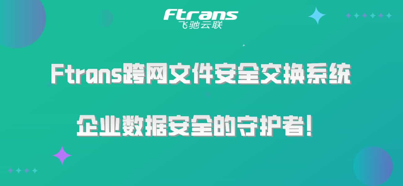 Ftrans跨网文件安全交换系统:企业数据安全的守护者!